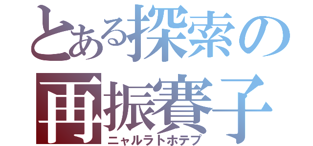 とある探索の再振賽子（ニャルラトホテプ）