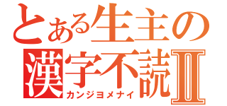 とある生主の漢字不読Ⅱ（カンジヨメナイ）