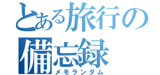 とある旅行の備忘録（メモランダム）