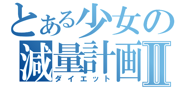 とある少女の減量計画Ⅱ（ダイエット）