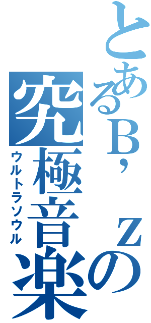 とあるＢ’ｚの究極音楽（ウルトラソウル）