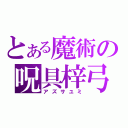 とある魔術の呪具梓弓（アズサユミ）