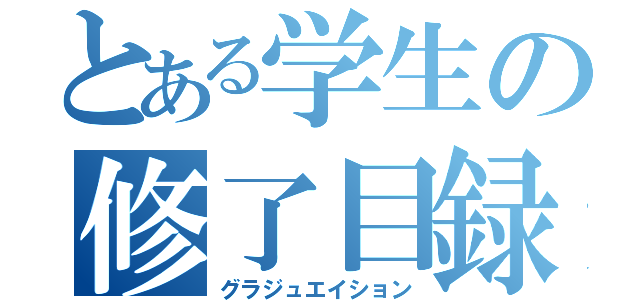 とある学生の修了目録（グラジュエイション）