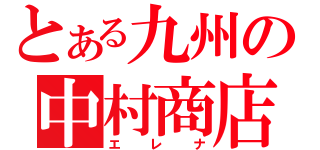 とある九州の中村商店（エレナ）