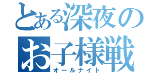 とある深夜のお子様戦争（オールナイト）