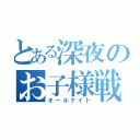 とある深夜のお子様戦争（オールナイト）