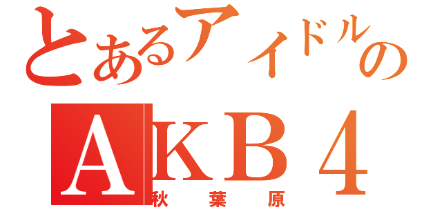 とあるアイドルのＡＫＢ４８（秋葉原）