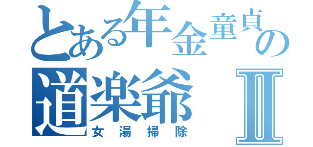 とある年金童貞の道楽爺Ⅱ（女湯掃除）