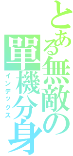 とある無敵の單機分身術（インデックス）