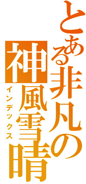 とある非凡の神風雪晴Ⅱ（インデックス）