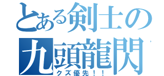 とある剣士の九頭龍閃（クズ優先！！）