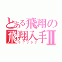 とある飛翔の飛翔入手Ⅱ（ラブフラゲ）