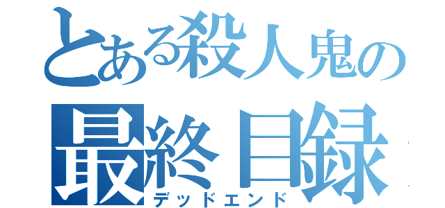 とある殺人鬼の最終目録（デッドエンド）