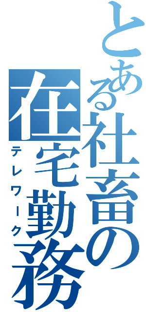 とある社畜の在宅勤務（テレワーク）