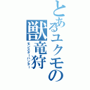 とあるユクモの獣竜狩（モンスターハンター）