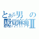 とある男の感覚麻痺Ⅱ（ナルシスト）