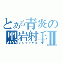 とある青炎の黑岩射手Ⅱ（インデックス）