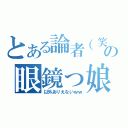 とある論者（笑）の眼鏡っ娘（以外ありえないｗｗ）