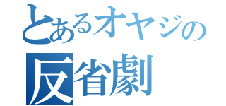 とあるオヤジの反省劇（）