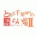 とある千葉國民たちの語らい場Ⅱ（スピーキング）