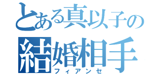 とある真以子の結婚相手（フィアンセ）