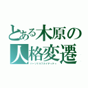 とある木原の人格変遷（パーソナルフルイディティ）