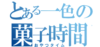 とある一色の菓子時間（おやつタイム）