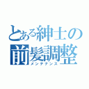 とある紳士の前髪調整（メンテナンス）