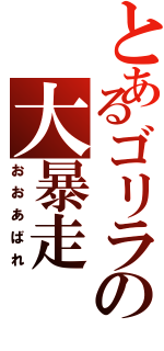 とあるゴリラの大暴走（おおあばれ）