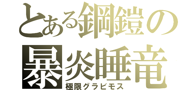 とある鋼鎧の暴炎睡竜（極限グラビモス）