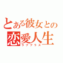 とある彼女との恋愛人生（ラブプラス）