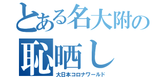 とある名大附の恥晒し（大日本コロナワールド）