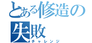 とある修造の失敗（チャレンジ）