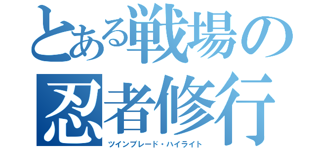 とある戦場の忍者修行（ツインブレード・ハイライト）