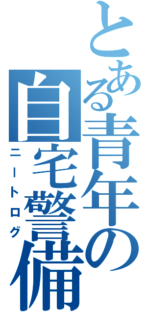 とある青年の自宅警備記（ニートログ）