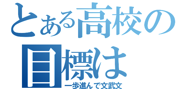 とある高校の目標は（一歩進んで文武文）