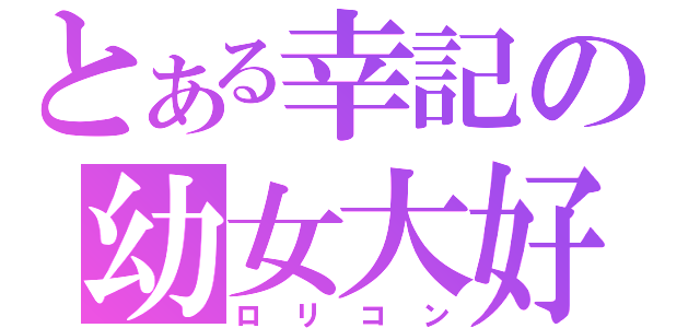 とある幸記の幼女大好（ロリコン）