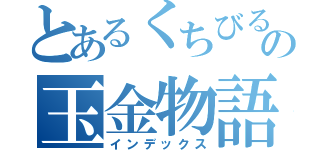 とあるくちびるの玉金物語（インデックス）