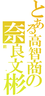 とある高智商の奈良文彬（前辈）