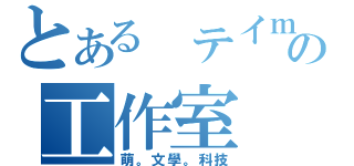 とある テイｍｏｒａｌの工作室（萌。文學。科技）