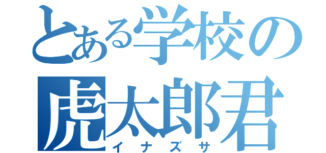 とある学校の虎太郎君（イナズサ）