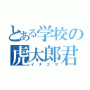 とある学校の虎太郎君（イナズサ）