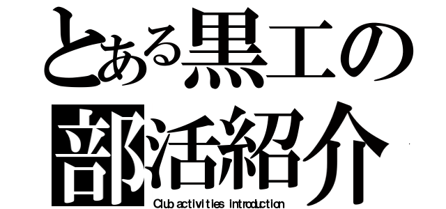 とある黒工の部活紹介（Ｃｌｕｂ ａｃｔｉｖｉｔｉｅｓ ｉｎｔｒｏｄｕｃｔｉｏｎ）