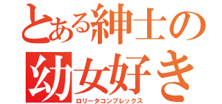 とある紳士の幼女好き（ロリータコンプレックス）