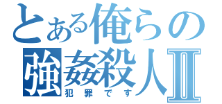 とある俺らの強姦殺人Ⅱ（犯罪です）