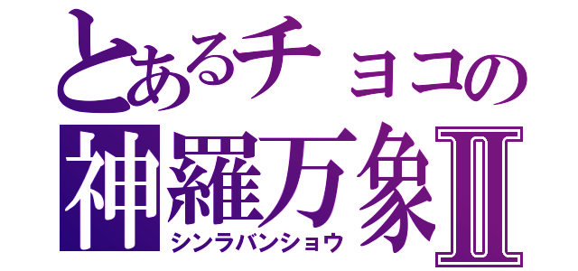 とあるチョコの神羅万象Ⅱ（シンラバンショウ）