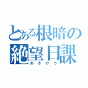 とある根暗の絶望日課（あきひろ）