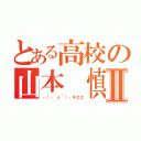 とある高校の山本 慎Ⅱ（┌（┌＾ｏ＾）┐キエエ）