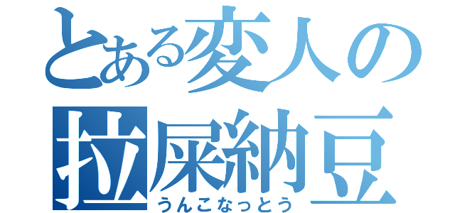 とある変人の拉屎納豆（うんこなっとう）