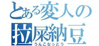 とある変人の拉屎納豆（うんこなっとう）